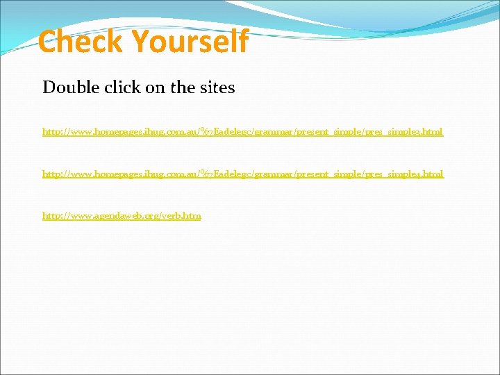 Check Yourself Double click on the sites http: //www. homepages. ihug. com. au/%7 Eadelegc/grammar/present_simple/pres_simple