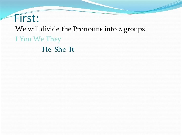 First: We will divide the Pronouns into 2 groups. I You We They He