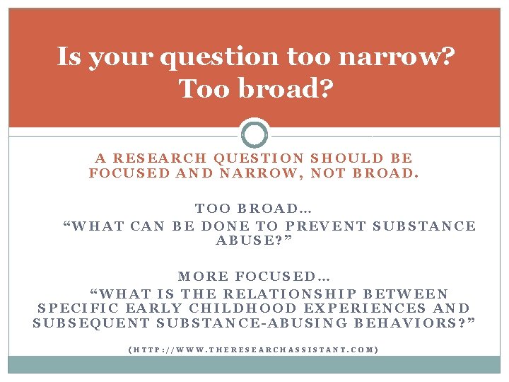 Is your question too narrow? Too broad? A RESEARCH QUESTION SHOULD BE FOCUSED AND