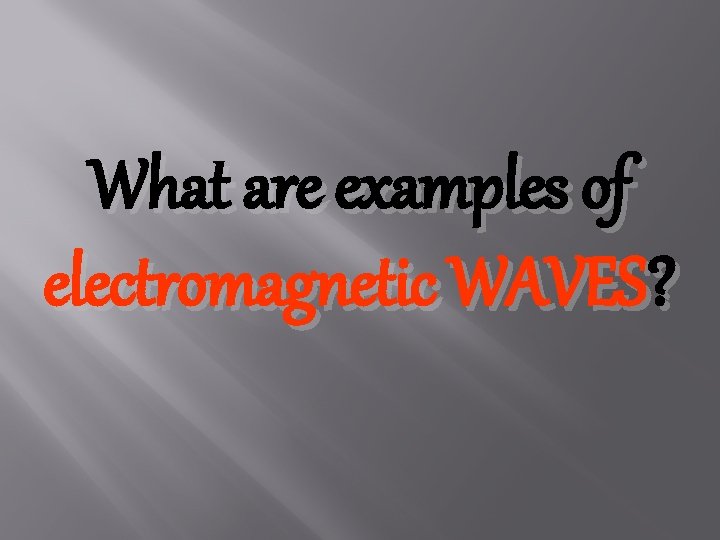 What are examples of electromagnetic WAVES? 