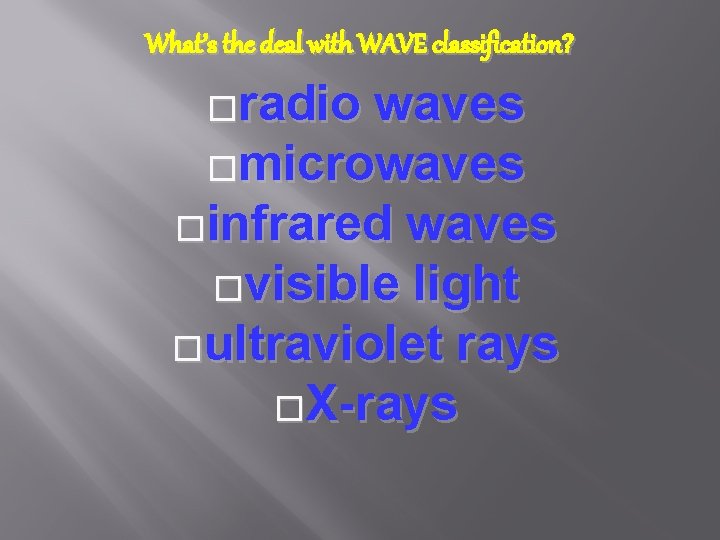 What’s the deal with WAVE classification? �radio waves �microwaves �infrared waves �visible light �ultraviolet