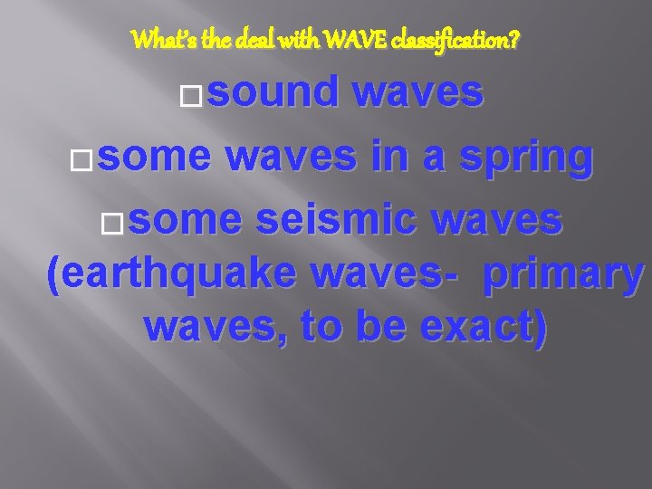 What’s the deal with WAVE classification? �sound waves �some waves in a spring �some