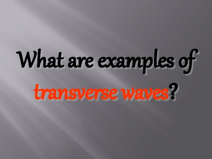 What are examples of transverse waves? 