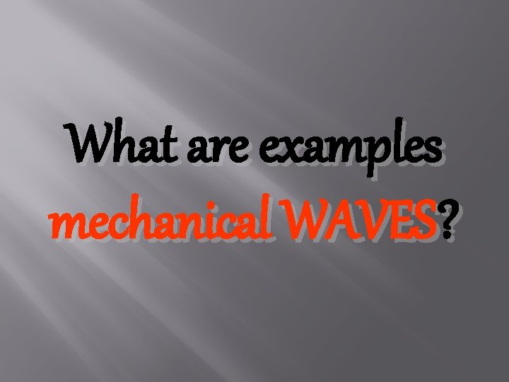 What are examples mechanical WAVES? 