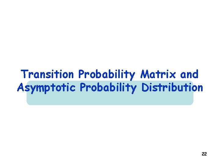 Transition Probability Matrix and Asymptotic Probability Distribution 22 