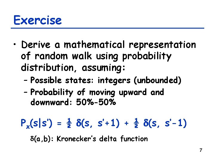 Exercise • Derive a mathematical representation of random walk using probability distribution, assuming: –