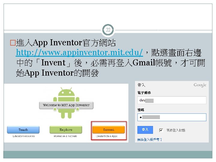 22 �進入App Inventor官方網站 http: //www. appinventor. mit. edu/，點選畫面右邊 中的「Invent」後，必需再登入Gmail帳號，才可開 始App Inventor的開發 