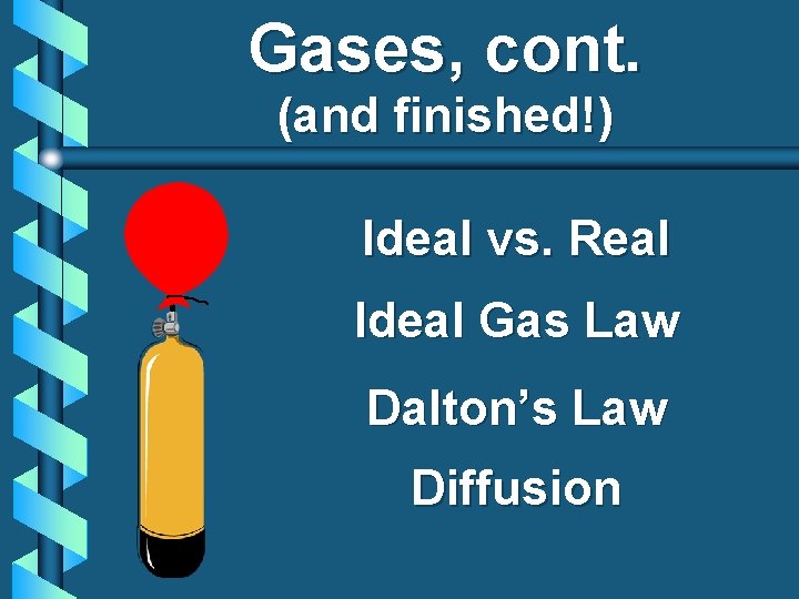 Gases, cont. (and finished!) Ideal vs. Real Ideal Gas Law Dalton’s Law Diffusion 