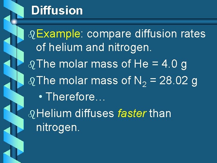 Diffusion b. Example: compare diffusion rates of helium and nitrogen. b. The molar mass