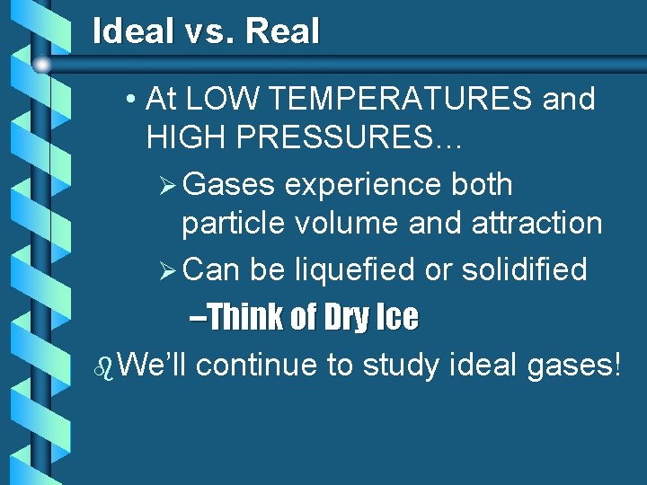 Ideal vs. Real • At LOW TEMPERATURES and HIGH PRESSURES… Ø Gases experience both