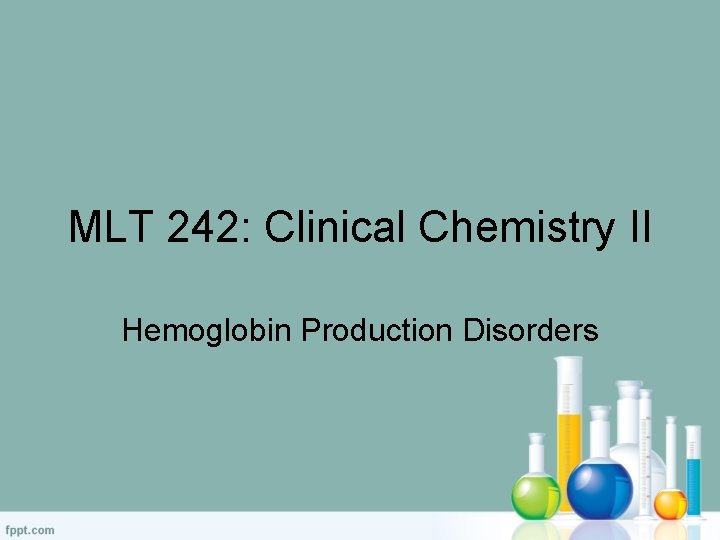 MLT 242: Clinical Chemistry II Hemoglobin Production Disorders 