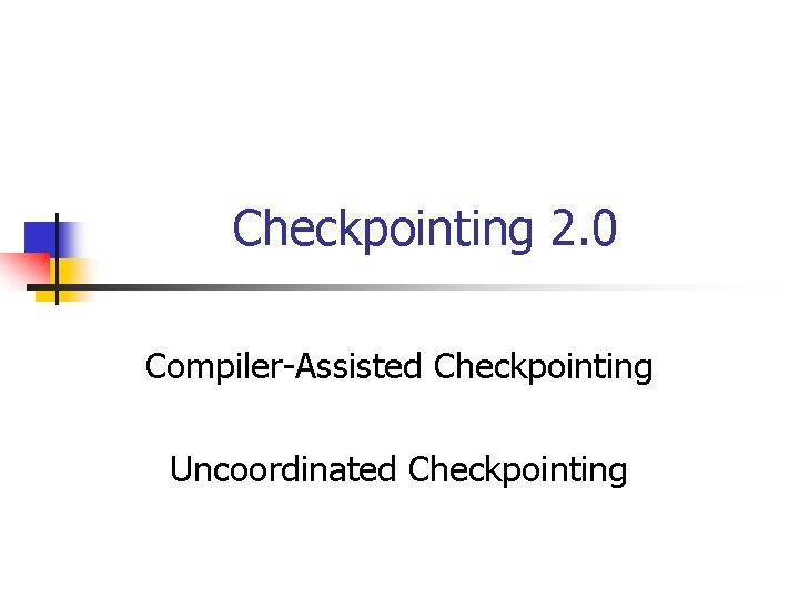 Checkpointing 2. 0 Compiler-Assisted Checkpointing Uncoordinated Checkpointing 