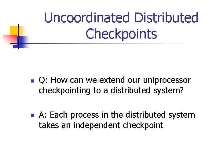 Uncoordinated Distributed Checkpoints n n Q: How can we extend our uniprocessor checkpointing to