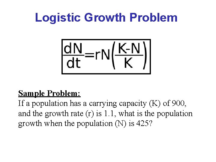 Logistic Growth Problem Sample Problem: If a population has a carrying capacity (K) of