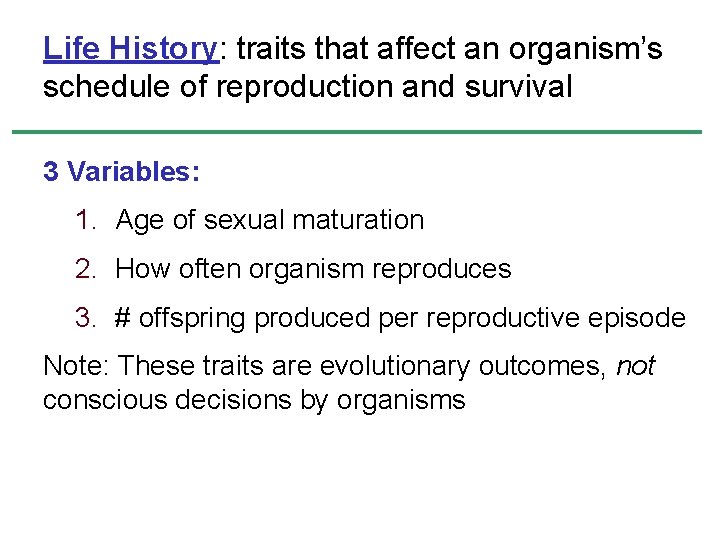 Life History: traits that affect an organism’s schedule of reproduction and survival 3 Variables: