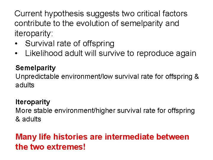 Current hypothesis suggests two critical factors contribute to the evolution of semelparity and iteroparity: