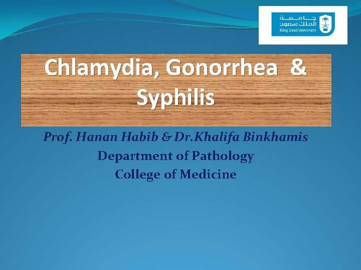 Chlamydia, Gonorrhea & Syphilis Prof. Hanan Habib & Dr. Khalifa Binkhamis Department of Pathology