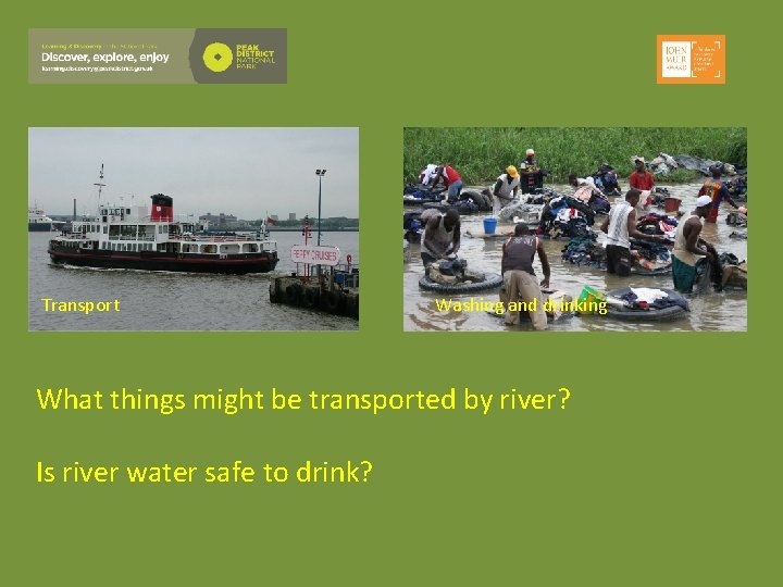 Transport Washing and drinking What things might be transported by river? Is river water