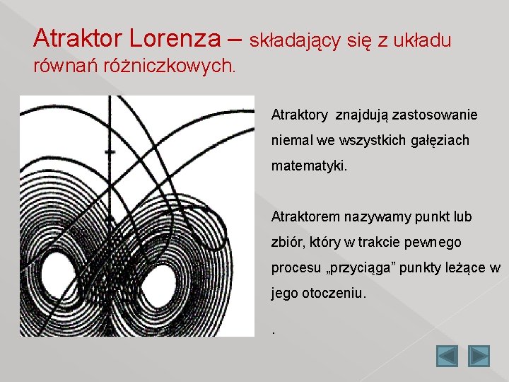 Atraktor Lorenza – składający się z układu równań różniczkowych. Atraktory znajdują zastosowanie niemal we