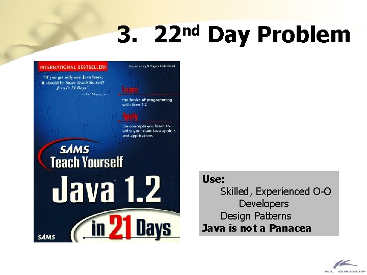 3. 22 nd Day Problem Use: Skilled, Experienced O-O Developers Design Patterns Java is