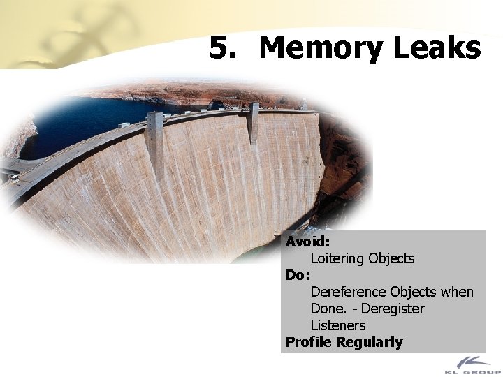 5. Memory Leaks Avoid: Loitering Objects Do: Dereference Objects when Done. - Deregister Listeners