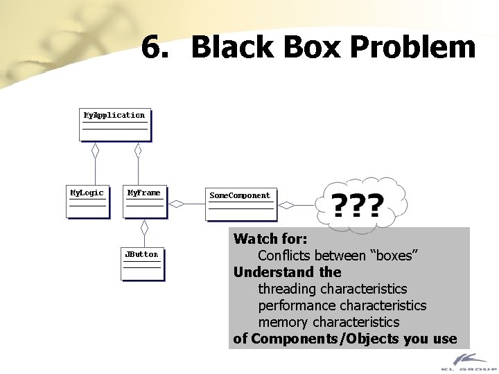 6. Black Box Problem Watch for: Conflicts between “boxes” Understand the threading characteristics performance