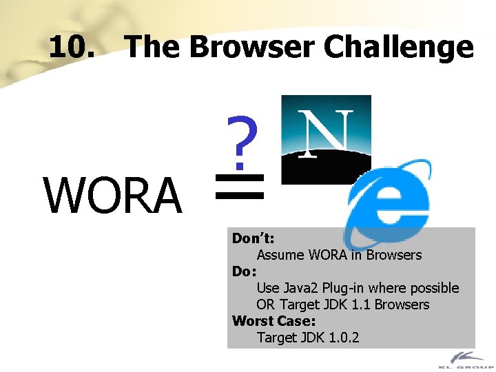 10. The Browser Challenge WORA ? = Don’t: Assume WORA in Browsers Do: Use