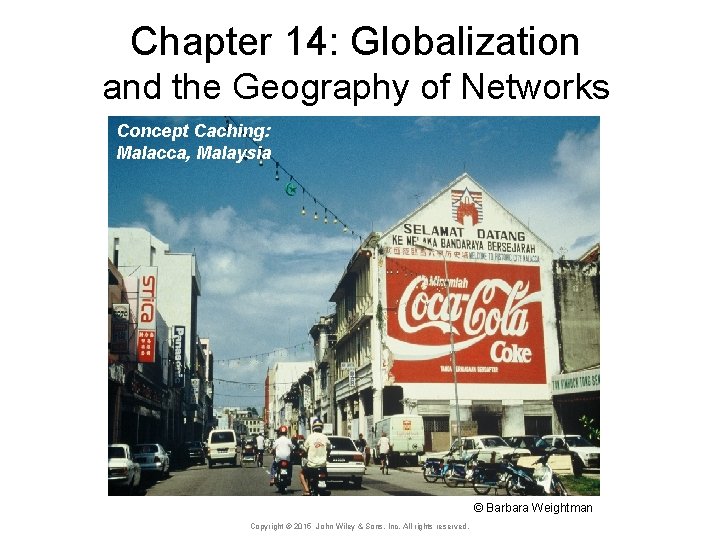 Chapter 14: Globalization and the Geography of Networks Concept Caching: Malacca, Malaysia © Barbara