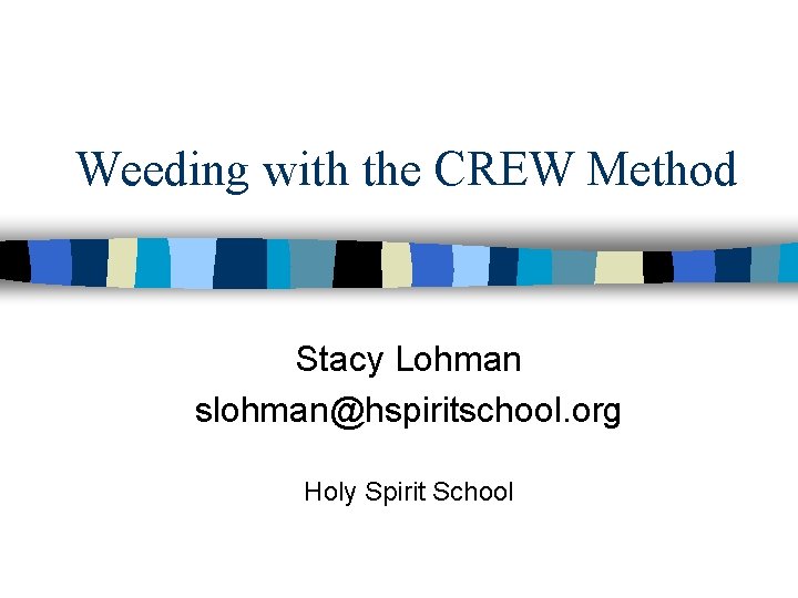 Weeding with the CREW Method Stacy Lohman slohman@hspiritschool. org Holy Spirit School 