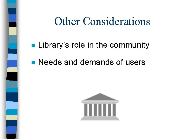 Other Considerations n Library’s role in the community n Needs and demands of users Other Considerations n Library’s role in the community n Needs and demands of users