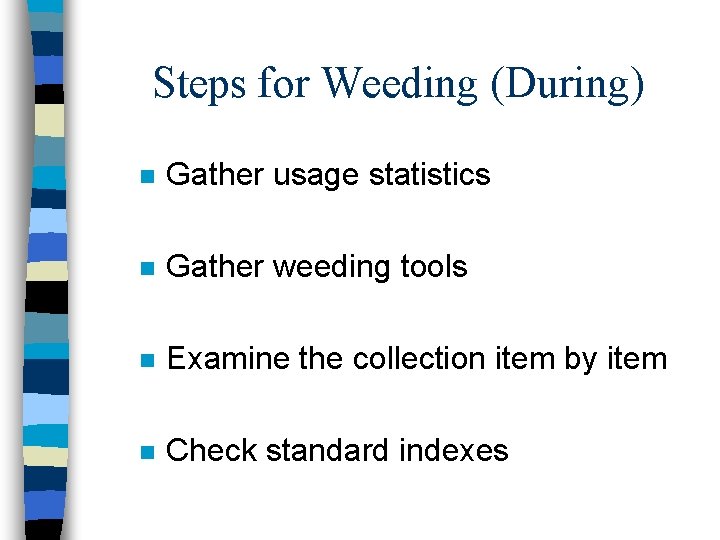 Steps for Weeding (During) n Gather usage statistics n Gather weeding tools n Examine