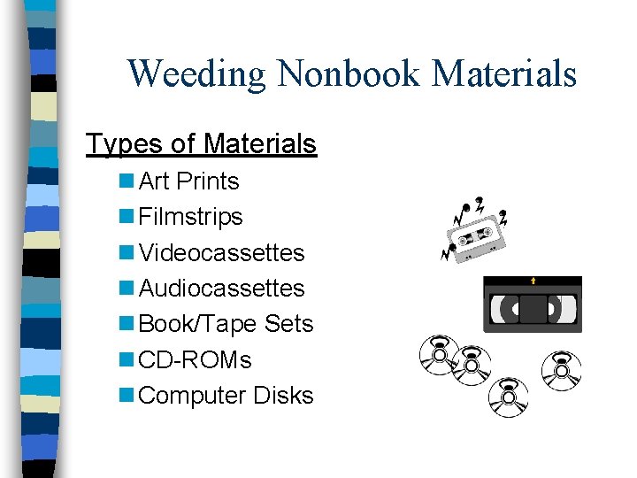 Weeding Nonbook Materials Types of Materials n Art Prints n Filmstrips n Videocassettes n