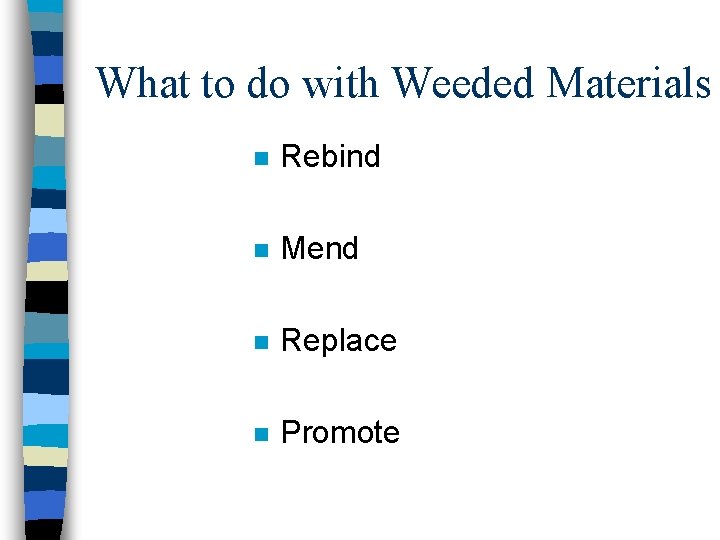 What to do with Weeded Materials n Rebind n Mend n Replace n Promote What to do with Weeded Materials n Rebind n Mend n Replace n Promote