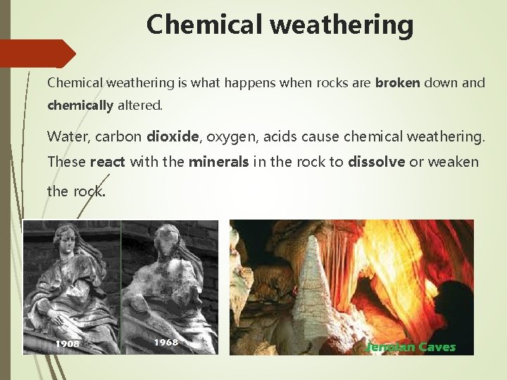 Chemical weathering is what happens when rocks are broken down and chemically altered. Water,