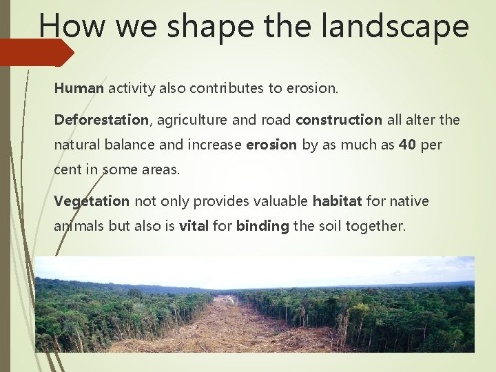 How we shape the landscape Human activity also contributes to erosion. Deforestation, agriculture and