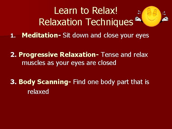 Learn to Relax! Relaxation Techniques 1. Meditation- Sit down and close your eyes 2.