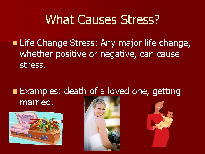 What Causes Stress? n Life Change Stress: Any major life change, whether positive or