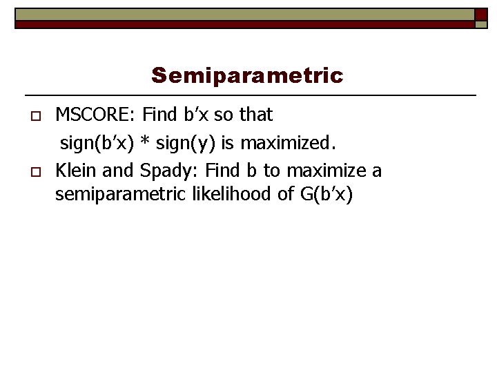 Semiparametric o o MSCORE: Find b’x so that sign(b’x) * sign(y) is maximized. Klein
