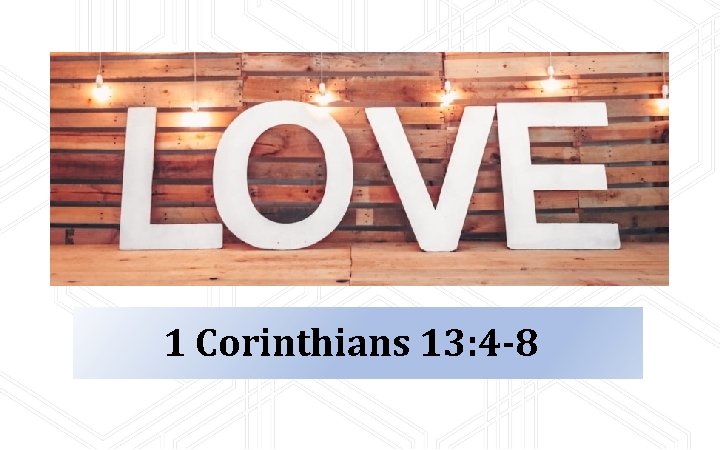 1 Corinthians 13: 4 -8 1 Corinthians 13: 4 -8