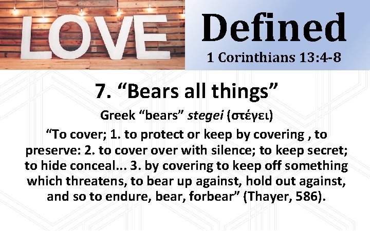 Defined 1 Corinthians 13: 4 -8 7. “Bears all things” Greek “bears” stegei (στέγει) Defined 1 Corinthians 13: 4 -8 7. “Bears all things” Greek “bears” stegei (στέγει)