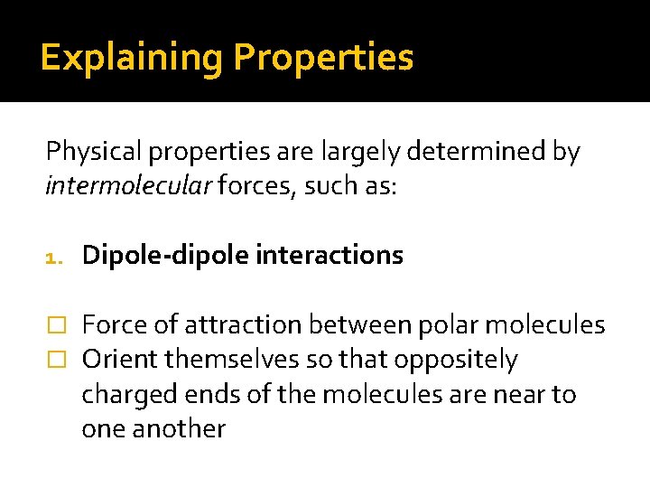 Explaining Properties Physical properties are largely determined by intermolecular forces, such as: 1. Dipole-dipole