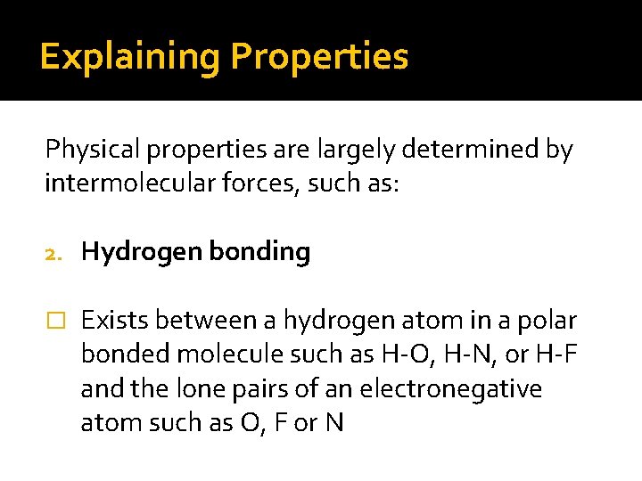 Explaining Properties Physical properties are largely determined by intermolecular forces, such as: 2. Hydrogen