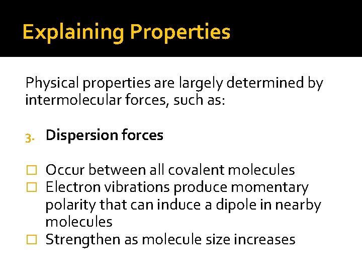 Explaining Properties Physical properties are largely determined by intermolecular forces, such as: 3. Dispersion