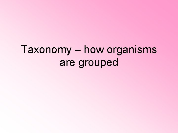 Taxonomy – how organisms are grouped Taxonomy – how organisms are grouped