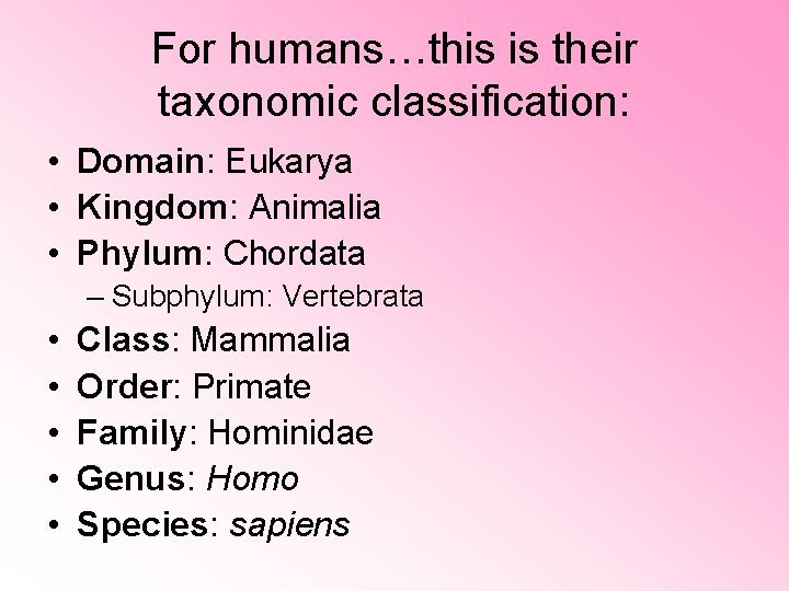 For humans…this is their taxonomic classification: • Domain: Eukarya • Kingdom: Animalia • Phylum: