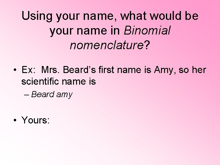 Using your name, what would be your name in Binomial nomenclature? • Ex: Mrs.