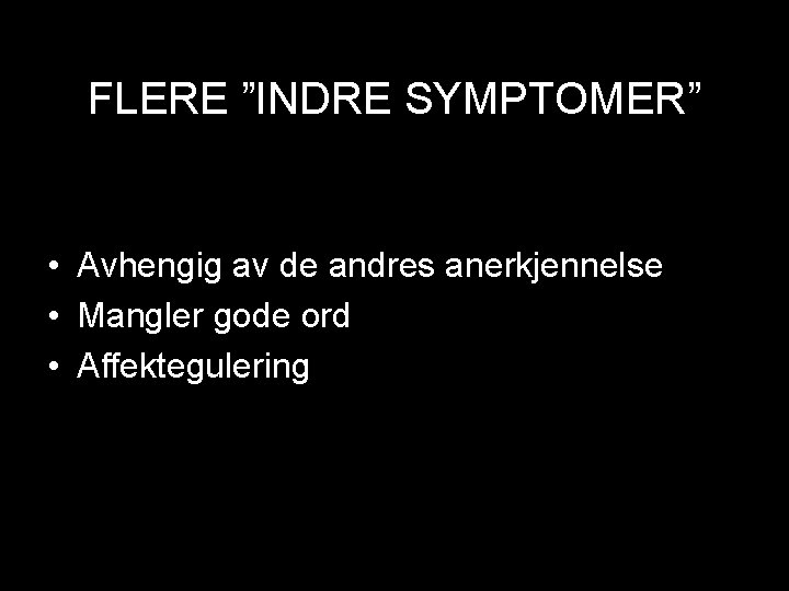 FLERE ”INDRE SYMPTOMER” • Avhengig av de andres anerkjennelse • Mangler gode ord •