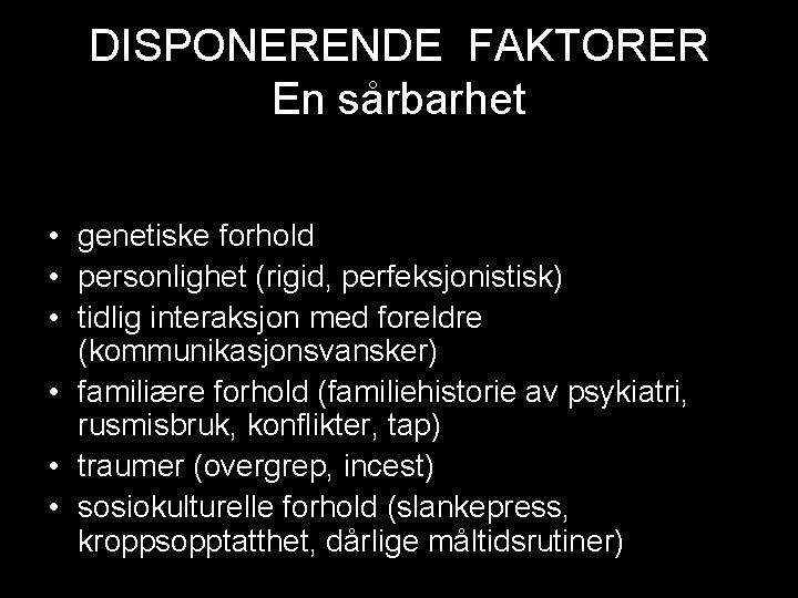 DISPONERENDE FAKTORER En sårbarhet • genetiske forhold • personlighet (rigid, perfeksjonistisk) • tidlig interaksjon