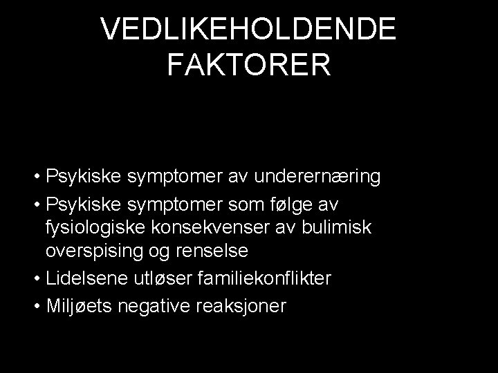 VEDLIKEHOLDENDE FAKTORER • Psykiske symptomer av underernæring • Psykiske symptomer som følge av fysiologiske