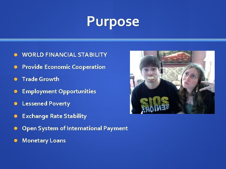Purpose WORLD FINANCIAL STABILITY Provide Economic Cooperation Trade Growth Employment Opportunities Lessened Poverty Exchange